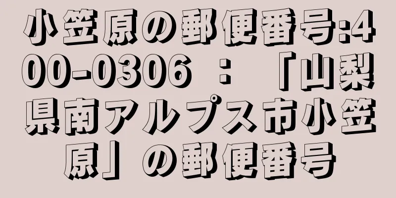 小笠原の郵便番号:400-0306 ： 「山梨県南アルプス市小笠原」の郵便番号