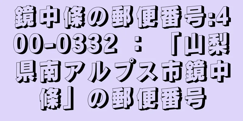 鏡中條の郵便番号:400-0332 ： 「山梨県南アルプス市鏡中條」の郵便番号