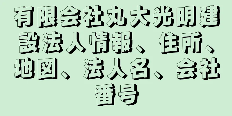 有限会社丸大光明建設法人情報、住所、地図、法人名、会社番号