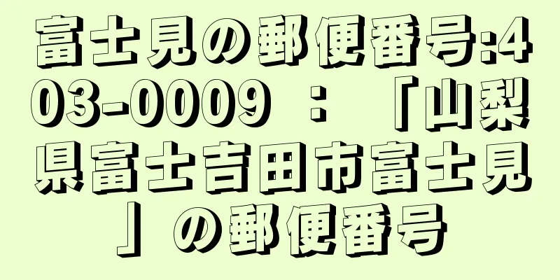 富士見の郵便番号:403-0009 ： 「山梨県富士吉田市富士見」の郵便番号