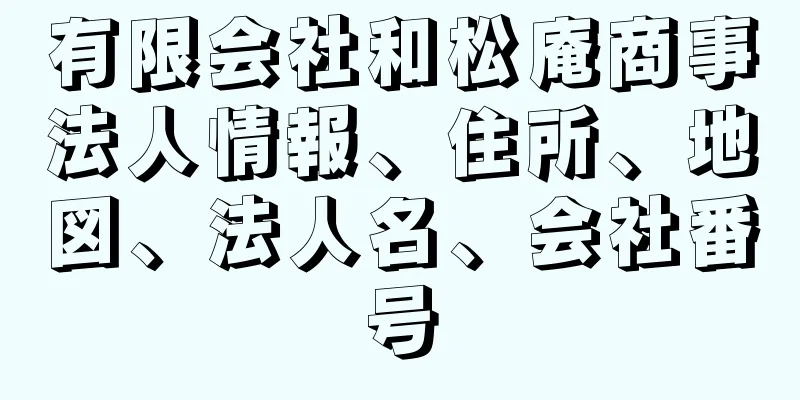 有限会社和松庵商事法人情報、住所、地図、法人名、会社番号