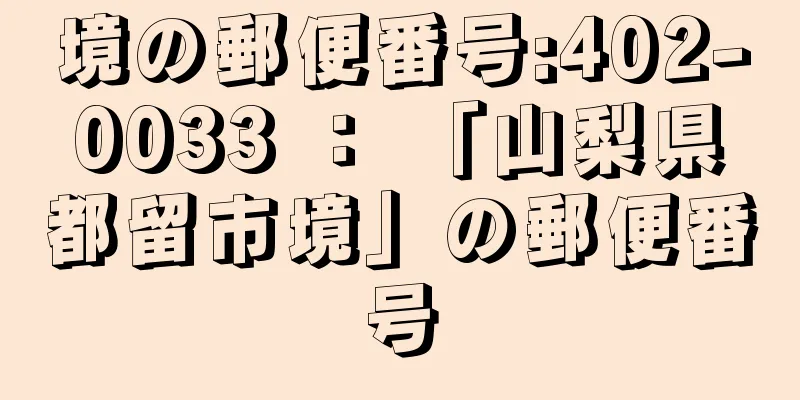 境の郵便番号:402-0033 ： 「山梨県都留市境」の郵便番号