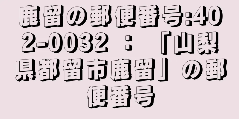 鹿留の郵便番号:402-0032 ： 「山梨県都留市鹿留」の郵便番号