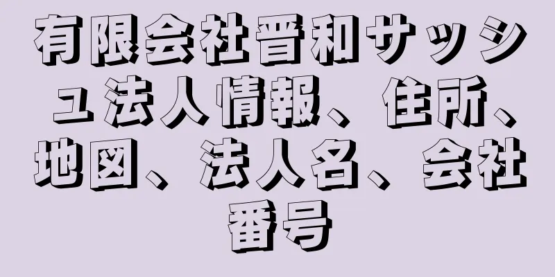 有限会社晋和サッシュ法人情報、住所、地図、法人名、会社番号