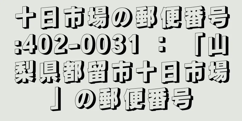 十日市場の郵便番号:402-0031 ： 「山梨県都留市十日市場」の郵便番号