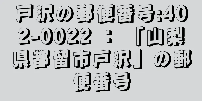 戸沢の郵便番号:402-0022 ： 「山梨県都留市戸沢」の郵便番号