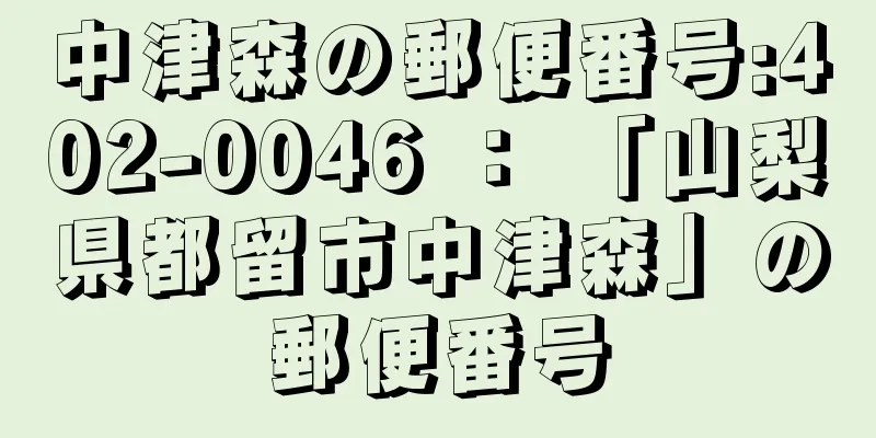 中津森の郵便番号:402-0046 ： 「山梨県都留市中津森」の郵便番号