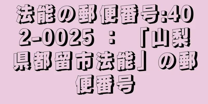 法能の郵便番号:402-0025 ： 「山梨県都留市法能」の郵便番号