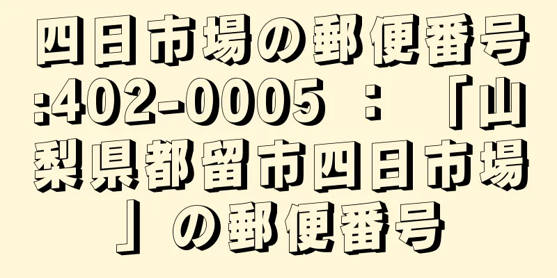 四日市場の郵便番号:402-0005 ： 「山梨県都留市四日市場」の郵便番号