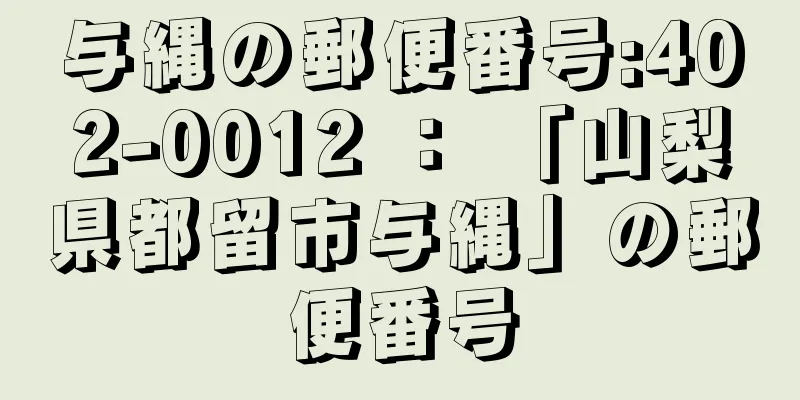 与縄の郵便番号:402-0012 ： 「山梨県都留市与縄」の郵便番号