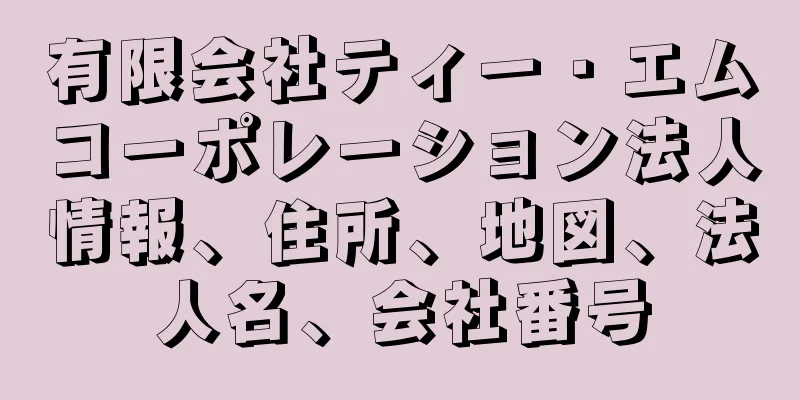 有限会社ティー・エムコーポレーション法人情報、住所、地図、法人名、会社番号