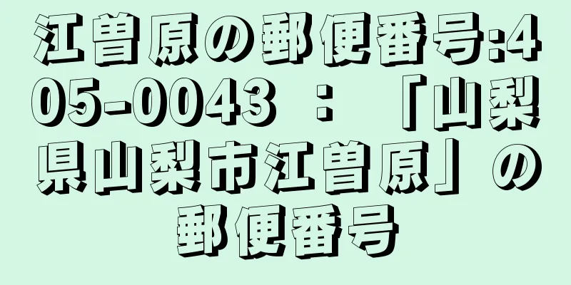 江曽原の郵便番号:405-0043 ： 「山梨県山梨市江曽原」の郵便番号