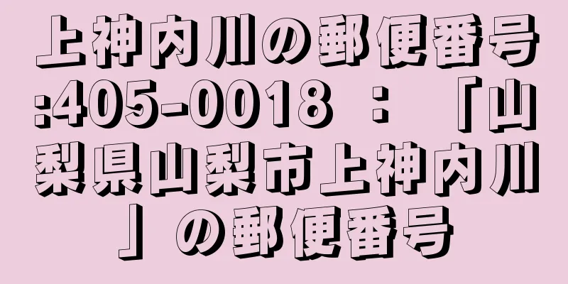 上神内川の郵便番号:405-0018 ： 「山梨県山梨市上神内川」の郵便番号