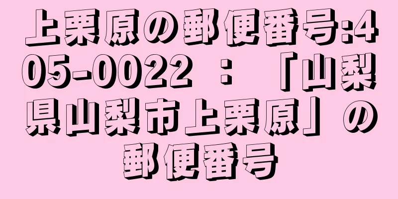 上栗原の郵便番号:405-0022 ： 「山梨県山梨市上栗原」の郵便番号