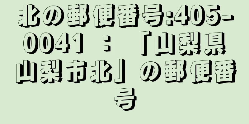 北の郵便番号:405-0041 ： 「山梨県山梨市北」の郵便番号