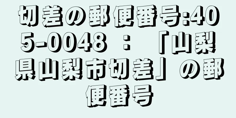 切差の郵便番号:405-0048 ： 「山梨県山梨市切差」の郵便番号