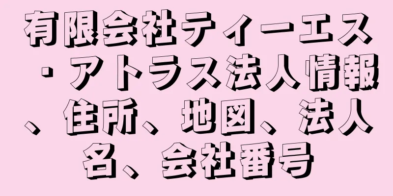 有限会社ティーエス・アトラス法人情報、住所、地図、法人名、会社番号