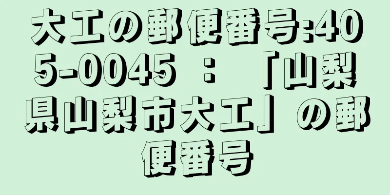 大工の郵便番号:405-0045 ： 「山梨県山梨市大工」の郵便番号