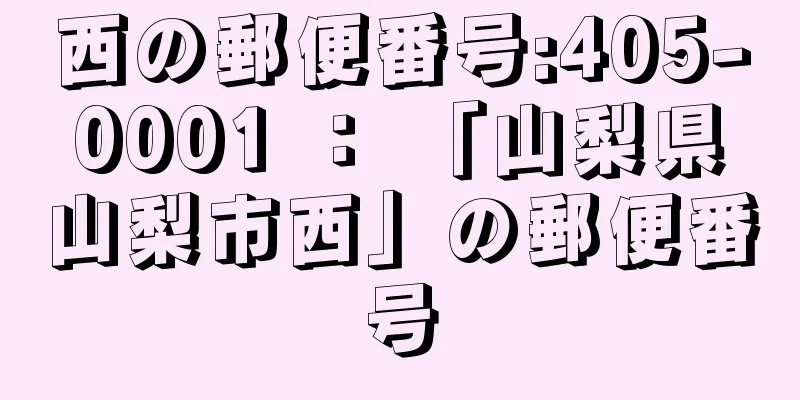 西の郵便番号:405-0001 ： 「山梨県山梨市西」の郵便番号