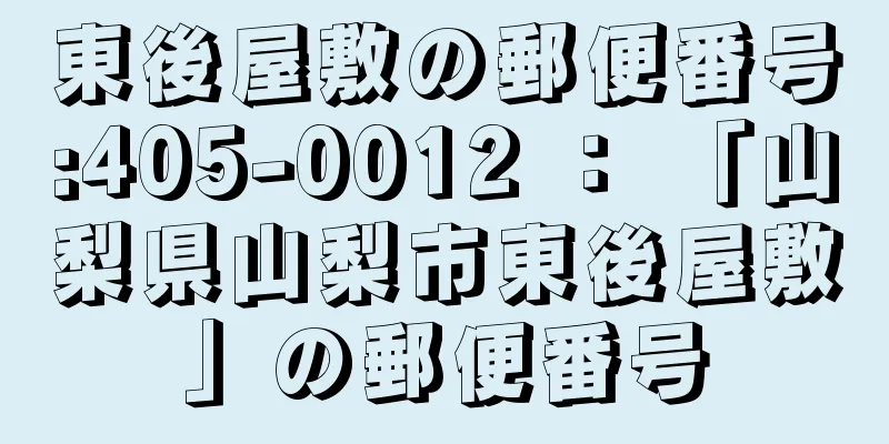 東後屋敷の郵便番号:405-0012 ： 「山梨県山梨市東後屋敷」の郵便番号