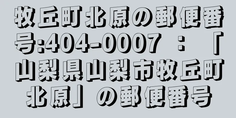 牧丘町北原の郵便番号:404-0007 ： 「山梨県山梨市牧丘町北原」の郵便番号