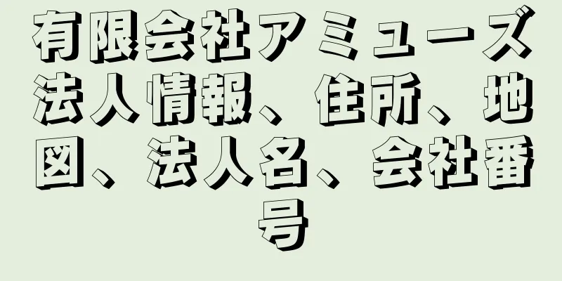 有限会社アミューズ法人情報、住所、地図、法人名、会社番号
