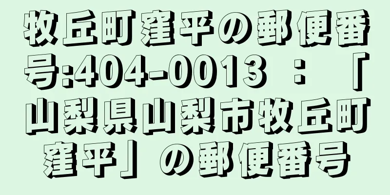 牧丘町窪平の郵便番号:404-0013 ： 「山梨県山梨市牧丘町窪平」の郵便番号