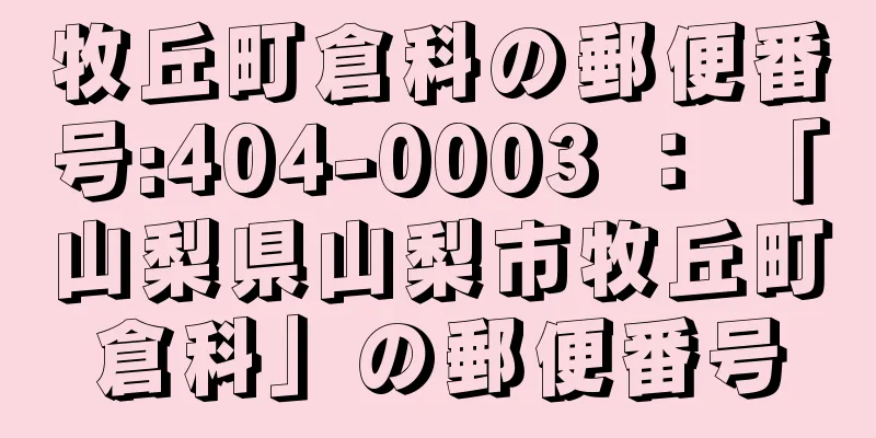 牧丘町倉科の郵便番号:404-0003 ： 「山梨県山梨市牧丘町倉科」の郵便番号