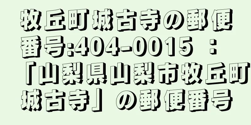 牧丘町城古寺の郵便番号:404-0015 ： 「山梨県山梨市牧丘町城古寺」の郵便番号