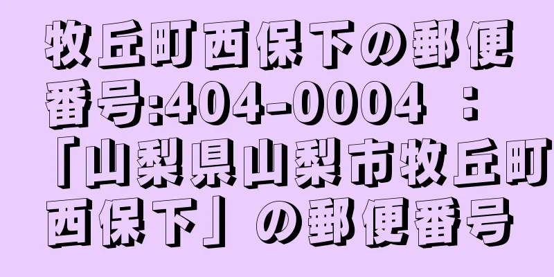 牧丘町西保下の郵便番号:404-0004 ： 「山梨県山梨市牧丘町西保下」の郵便番号