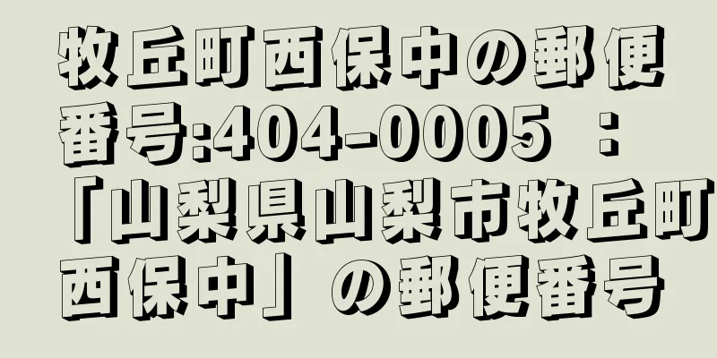 牧丘町西保中の郵便番号:404-0005 ： 「山梨県山梨市牧丘町西保中」の郵便番号