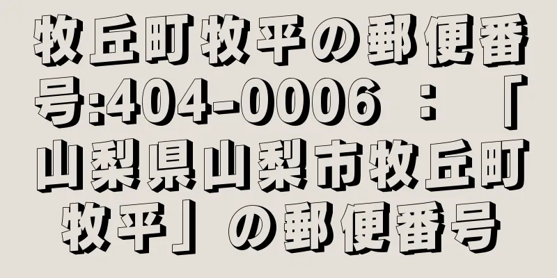 牧丘町牧平の郵便番号:404-0006 ： 「山梨県山梨市牧丘町牧平」の郵便番号