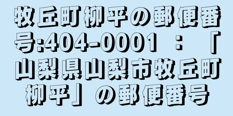 牧丘町柳平の郵便番号:404-0001 ： 「山梨県山梨市牧丘町柳平」の郵便番号