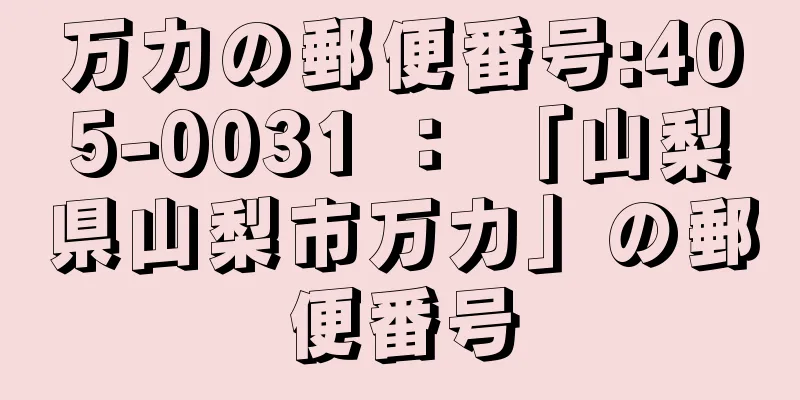 万力の郵便番号:405-0031 ： 「山梨県山梨市万力」の郵便番号