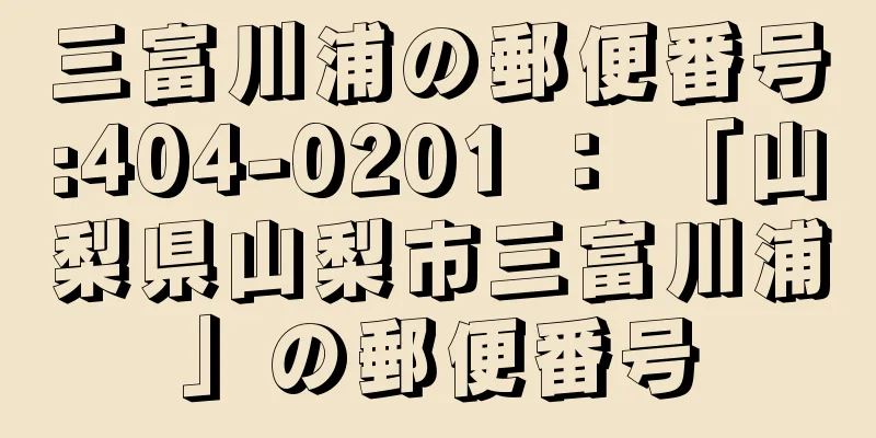 三富川浦の郵便番号:404-0201 ： 「山梨県山梨市三富川浦」の郵便番号