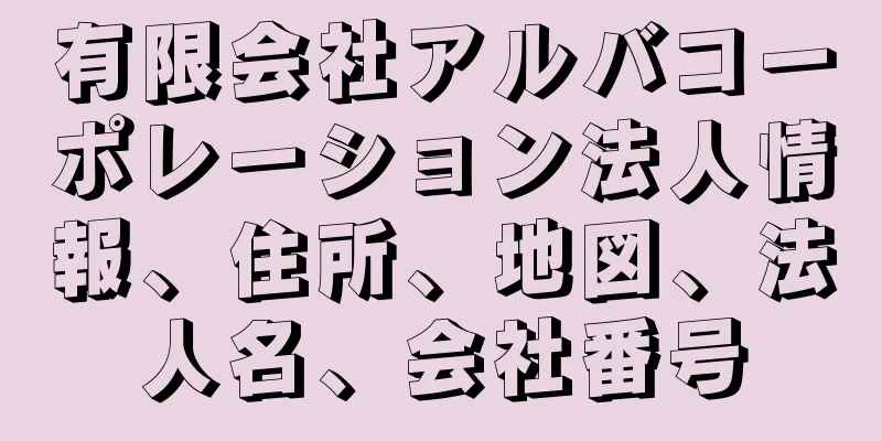 有限会社アルバコーポレーション法人情報、住所、地図、法人名、会社番号