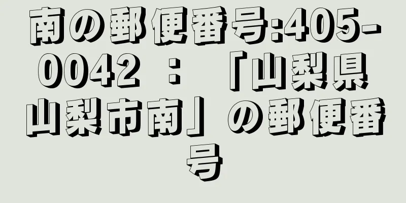 南の郵便番号:405-0042 ： 「山梨県山梨市南」の郵便番号