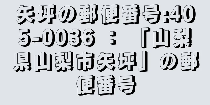 矢坪の郵便番号:405-0036 ： 「山梨県山梨市矢坪」の郵便番号