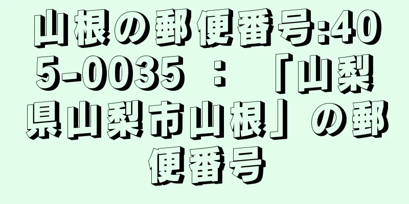 山根の郵便番号:405-0035 ： 「山梨県山梨市山根」の郵便番号