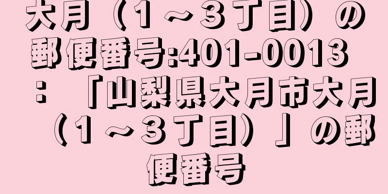 大月（１〜３丁目）の郵便番号:401-0013 ： 「山梨県大月市大月（１〜３丁目）」の郵便番号