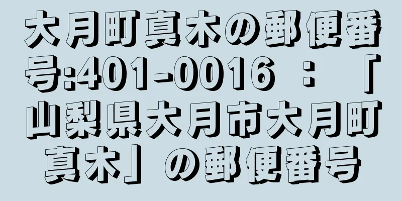 大月町真木の郵便番号:401-0016 ： 「山梨県大月市大月町真木」の郵便番号