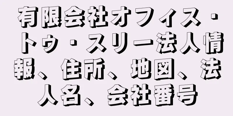 有限会社オフィス・トゥ・スリー法人情報、住所、地図、法人名、会社番号