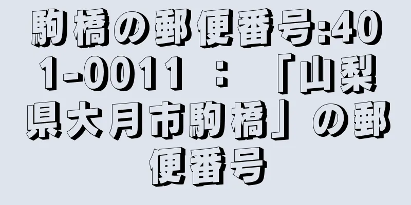 駒橋の郵便番号:401-0011 ： 「山梨県大月市駒橋」の郵便番号