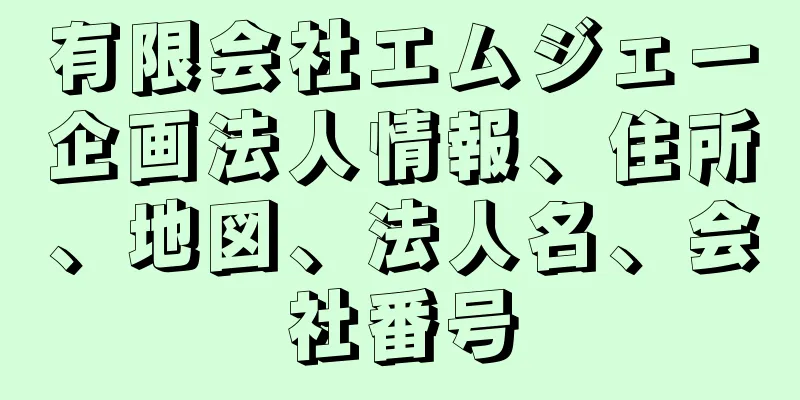 有限会社エムジェー企画法人情報、住所、地図、法人名、会社番号