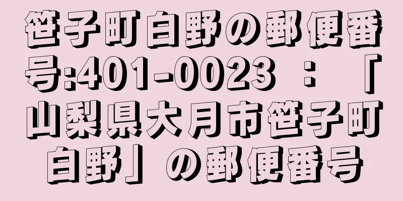 笹子町白野の郵便番号:401-0023 ： 「山梨県大月市笹子町白野」の郵便番号