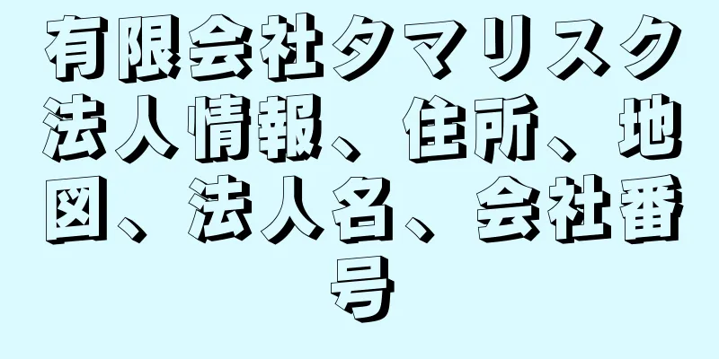 有限会社タマリスク法人情報、住所、地図、法人名、会社番号