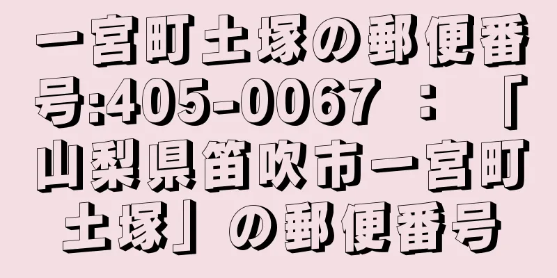 一宮町土塚の郵便番号:405-0067 ： 「山梨県笛吹市一宮町土塚」の郵便番号