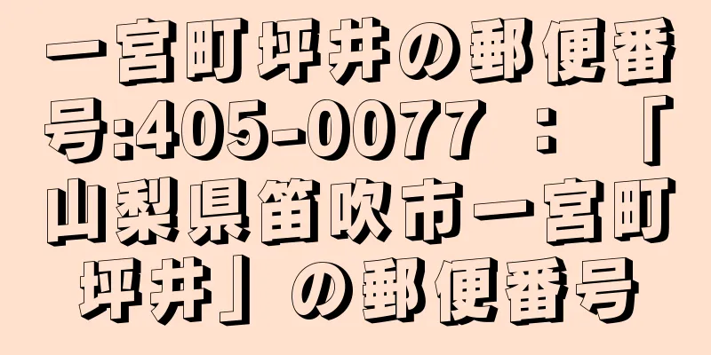 一宮町坪井の郵便番号:405-0077 ： 「山梨県笛吹市一宮町坪井」の郵便番号