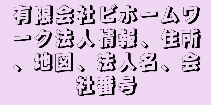 有限会社ビホームワーク法人情報、住所、地図、法人名、会社番号
