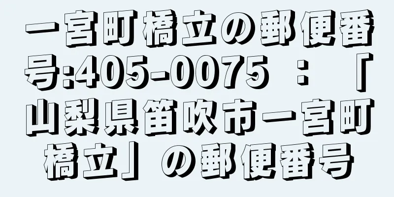 一宮町橋立の郵便番号:405-0075 ： 「山梨県笛吹市一宮町橋立」の郵便番号